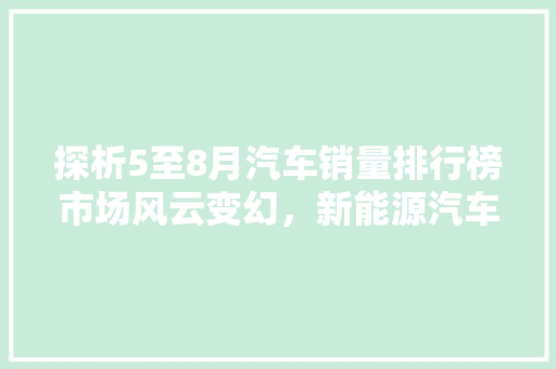 探析5至8月汽车销量排行榜市场风云变幻，新能源汽车崛起