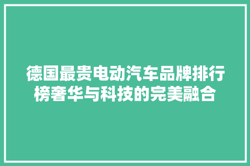 德国最贵电动汽车品牌排行榜奢华与科技的完美融合