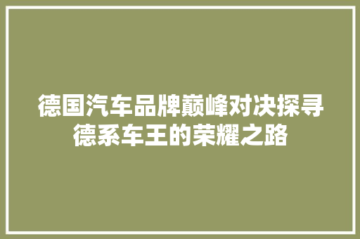 德国汽车品牌巅峰对决探寻德系车王的荣耀之路