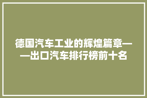 德国汽车工业的辉煌篇章——出口汽车排行榜前十名
