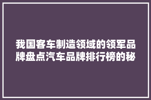 我国客车制造领域的领军品牌盘点汽车品牌排行榜的秘密