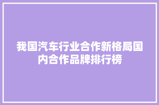 我国汽车行业合作新格局国内合作品牌排行榜