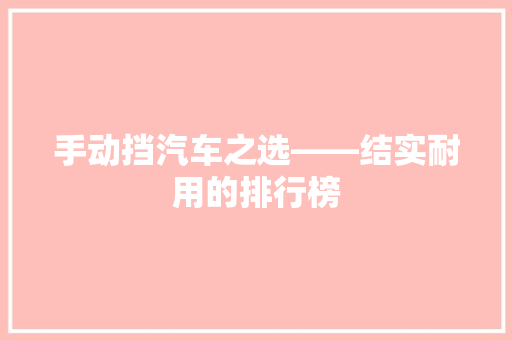 手动挡汽车之选——结实耐用的排行榜