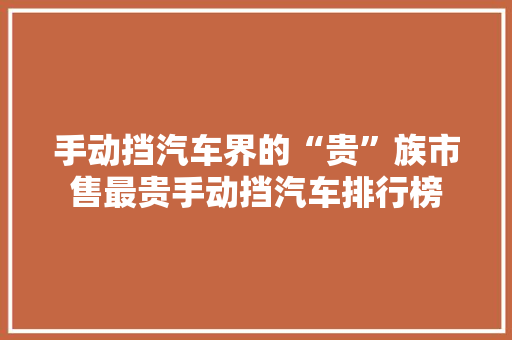 手动挡汽车界的“贵”族市售最贵手动挡汽车排行榜