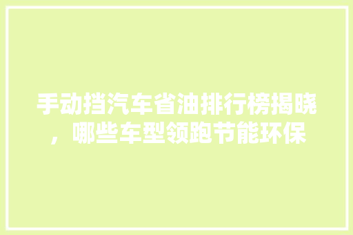 手动挡汽车省油排行榜揭晓，哪些车型领跑节能环保