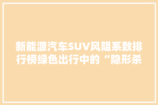 新能源汽车SUV风阻系数排行榜绿色出行中的“隐形杀手”