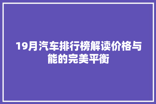 19月汽车排行榜解读价格与能的完美平衡
