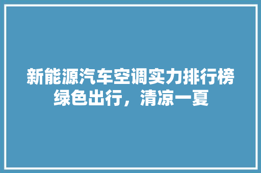 新能源汽车空调实力排行榜绿色出行，清凉一夏