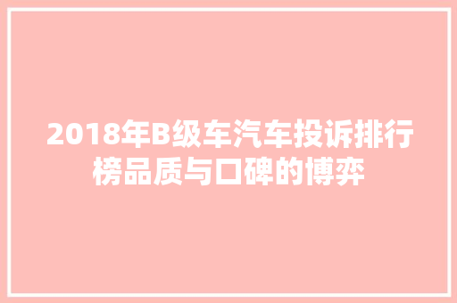 2018年B级车汽车投诉排行榜品质与口碑的博弈