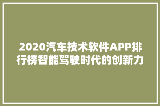 2020汽车技术软件APP排行榜智能驾驶时代的创新力量