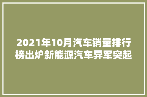 2021年10月汽车销量排行榜出炉新能源汽车异军突起，传统车型稳中求进