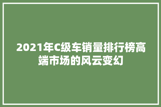 2021年C级车销量排行榜高端市场的风云变幻