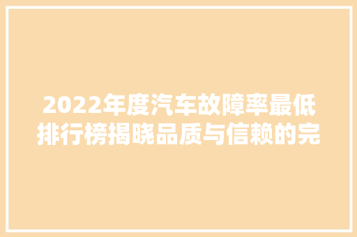 2022年度汽车故障率最低排行榜揭晓品质与信赖的完美结合