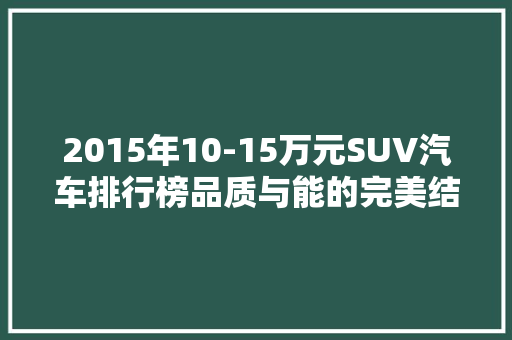 2015年10-15万元SUV汽车排行榜品质与能的完美结合