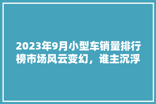 2023年9月小型车销量排行榜市场风云变幻，谁主沉浮