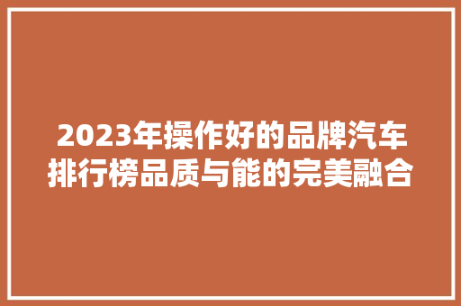 2023年操作好的品牌汽车排行榜品质与能的完美融合