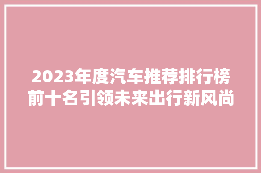 2023年度汽车推荐排行榜前十名引领未来出行新风尚