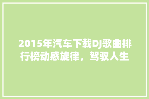 2015年汽车下载DJ歌曲排行榜动感旋律，驾驭人生