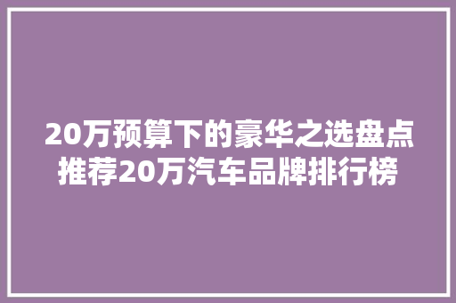 20万预算下的豪华之选盘点推荐20万汽车品牌排行榜