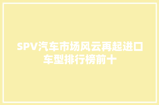 SPV汽车市场风云再起进口车型排行榜前十