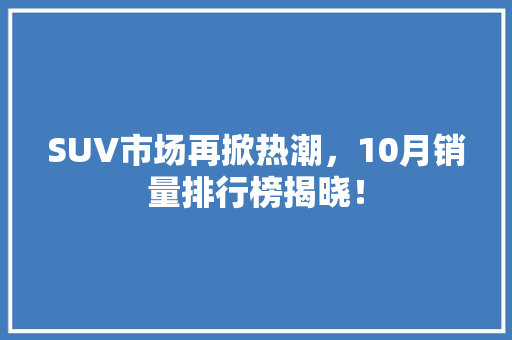 SUV市场再掀热潮，10月销量排行榜揭晓！