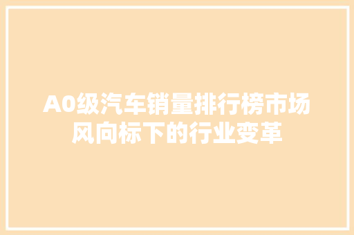 A0级汽车销量排行榜市场风向标下的行业变革