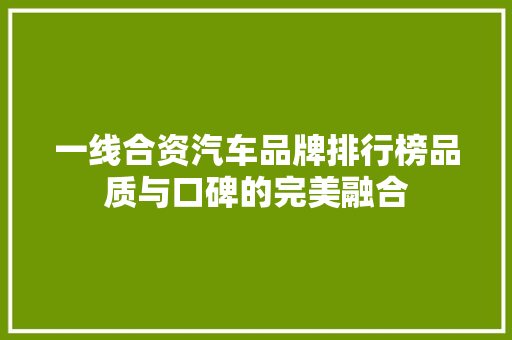 一线合资汽车品牌排行榜品质与口碑的完美融合