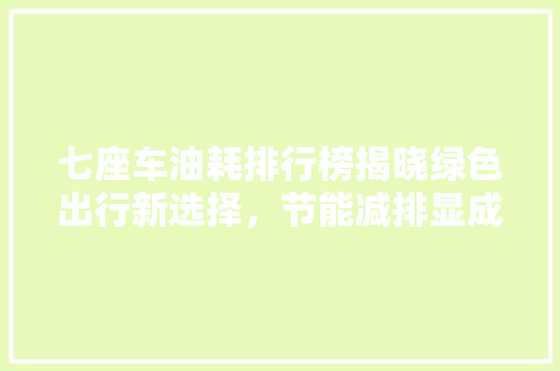 七座车油耗排行榜揭晓绿色出行新选择，节能减排显成效