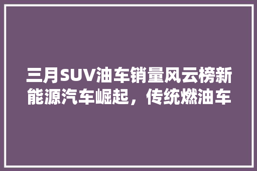 三月SUV油车销量风云榜新能源汽车崛起，传统燃油车面临挑战