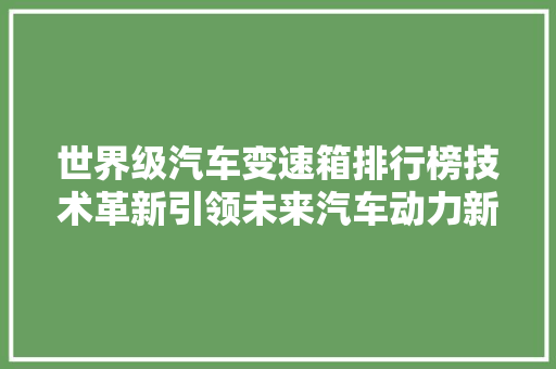 世界级汽车变速箱排行榜技术革新引领未来汽车动力新纪元