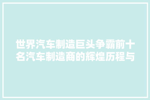 世界汽车制造巨头争霸前十名汽车制造商的辉煌历程与未来展望