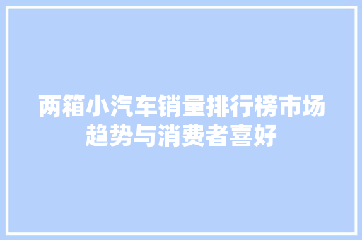两箱小汽车销量排行榜市场趋势与消费者喜好