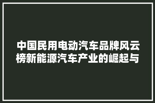中国民用电动汽车品牌风云榜新能源汽车产业的崛起与未来