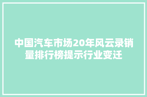 中国汽车市场20年风云录销量排行榜提示行业变迁
