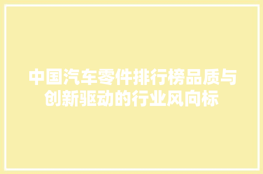 中国汽车零件排行榜品质与创新驱动的行业风向标