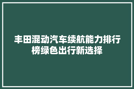 丰田混动汽车续航能力排行榜绿色出行新选择