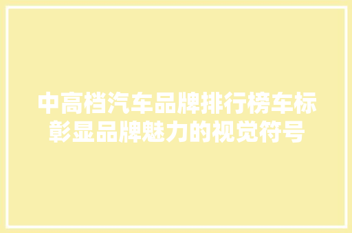 中高档汽车品牌排行榜车标彰显品牌魅力的视觉符号