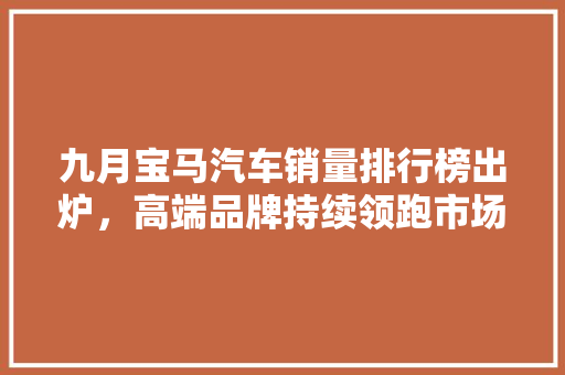 九月宝马汽车销量排行榜出炉，高端品牌持续领跑市场