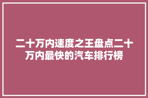 二十万内速度之王盘点二十万内最快的汽车排行榜