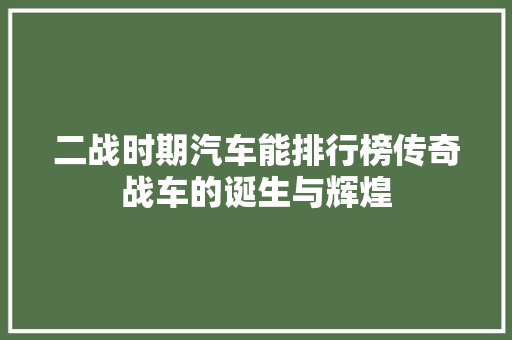 二战时期汽车能排行榜传奇战车的诞生与辉煌