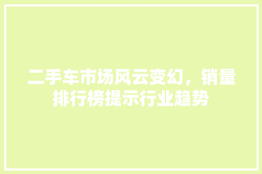 二手车市场风云变幻，销量排行榜提示行业趋势