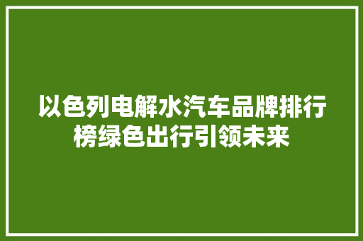 以色列电解水汽车品牌排行榜绿色出行引领未来