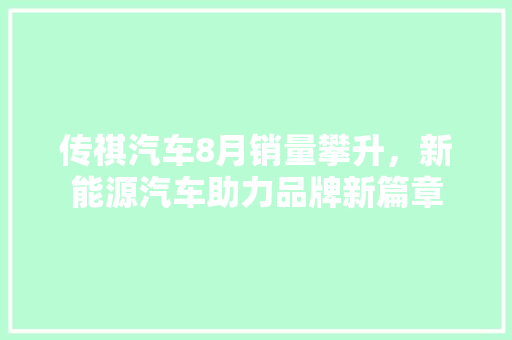 传祺汽车8月销量攀升，新能源汽车助力品牌新篇章