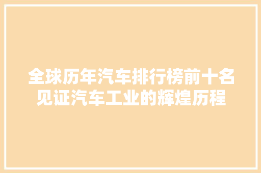 全球历年汽车排行榜前十名见证汽车工业的辉煌历程