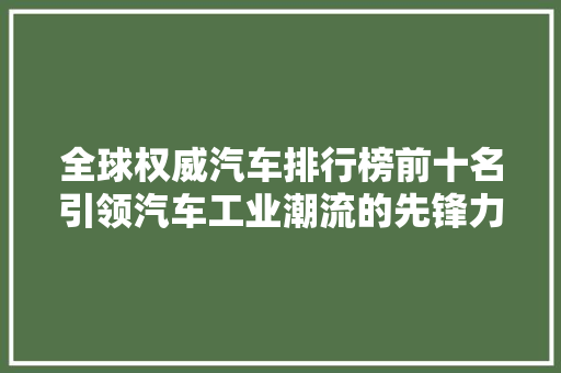 全球权威汽车排行榜前十名引领汽车工业潮流的先锋力量