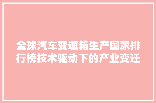 全球汽车变速箱生产国家排行榜技术驱动下的产业变迁