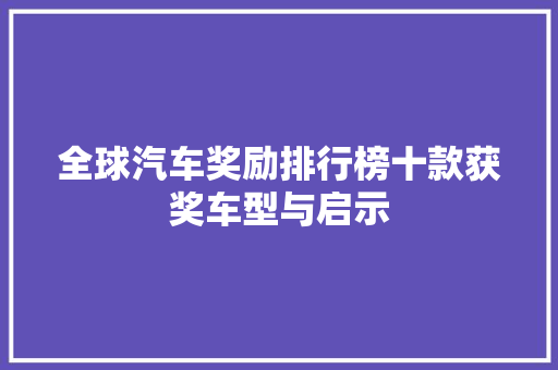 全球汽车奖励排行榜十款获奖车型与启示