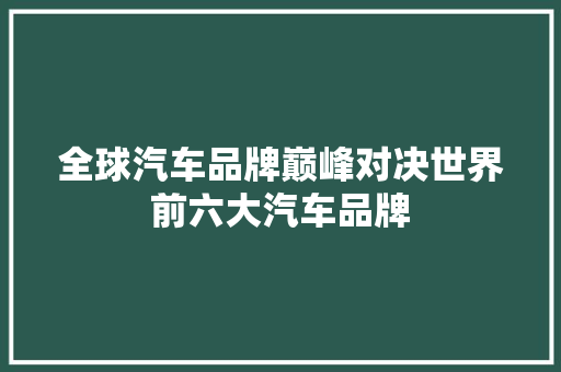 全球汽车品牌巅峰对决世界前六大汽车品牌