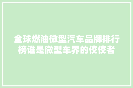 全球燃油微型汽车品牌排行榜谁是微型车界的佼佼者