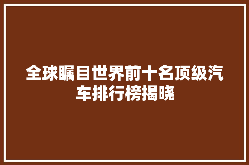 全球瞩目世界前十名顶级汽车排行榜揭晓